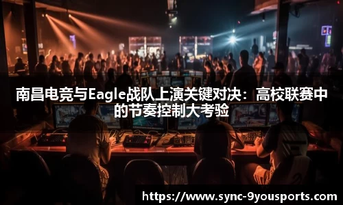 南昌电竞与Eagle战队上演关键对决:高校联赛中的节奏控制大考验