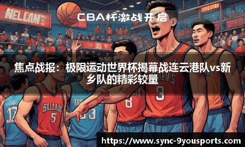 焦点战报：极限运动世界杯揭幕战连云港队vs新乡队的精彩较量