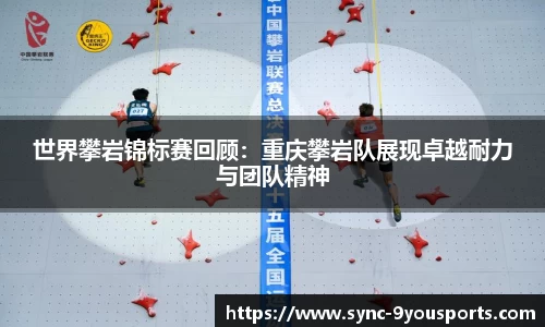 世界攀岩锦标赛回顾：重庆攀岩队展现卓越耐力与团队精神