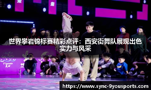世界攀岩锦标赛精彩点评：西安街舞队展现出色实力与风采